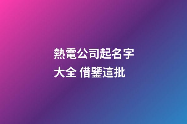 熱電公司起名字大全 借鑒這批-第1張-公司起名-玄機派